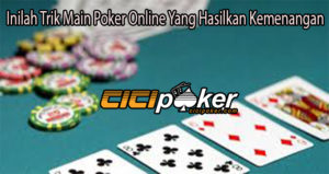 Inilah Trik Main Poker Online Yang Hasilkan Kemenangan
